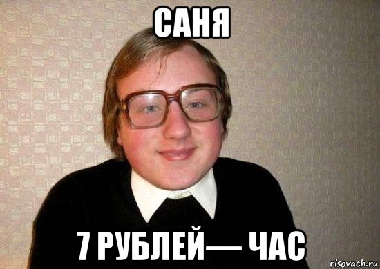 саня 7 рублей— час