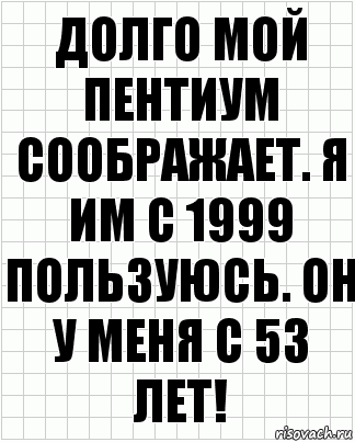 Долго мой пентиум соображает. Я им с 1999 пользуюсь. Он у меня с 53 лет!, Комикс  бумага