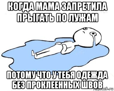 когда мама запретила прыгать по лужам потому что у тебя одежда без проклеенных швов, Мем   человек в луже плачет