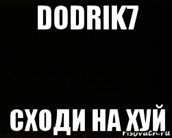 dodrik7 сходи на хуй