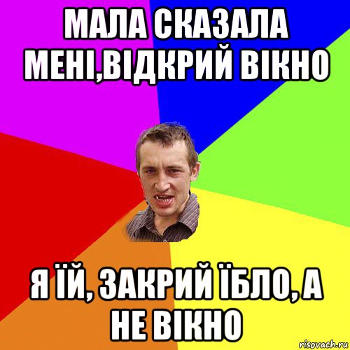 мала сказала мені,відкрий вікно я їй, закрий їбло, а не вікно, Мем Чоткий паца