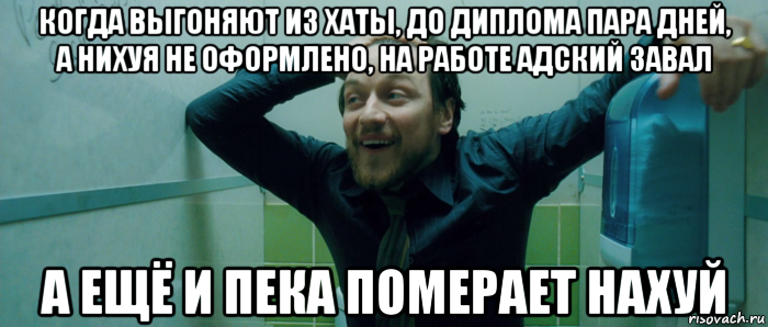 когда выгоняют из хаты, до диплома пара дней, а нихуя не оформлено, на работе адский завал а ещё и пека померает нахуй, Мем  Что происходит