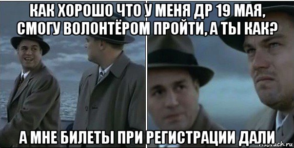 как хорошо что у меня др 19 мая, смогу волонтёром пройти, а ты как? а мне билеты при регистрации дали, Мем ди каприо