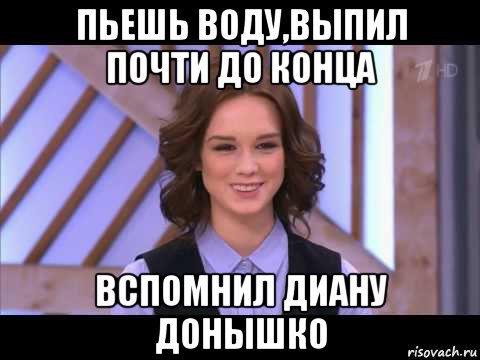 пьешь воду,выпил почти до конца вспомнил диану донышко, Мем Диана Шурыгина улыбается