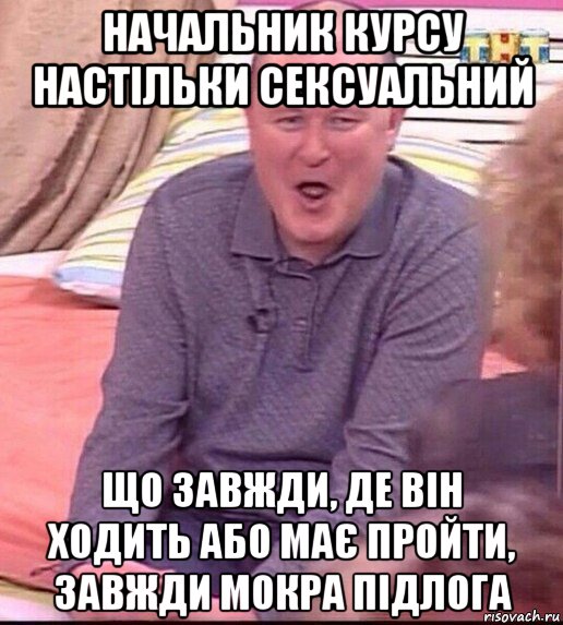 начальник курсу настільки сексуальний що завжди, де він ходить або має пройти, завжди мокра підлога, Мем  Должанский