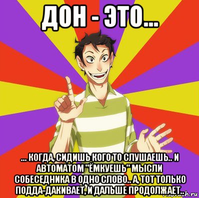 дон - это... ... когда, сидишь кого то слушаешь.. и автоматом "ёмкуешь" мысли собеседника в одно слово.. а, тот только подда-дакивает, и дальше продолжает..