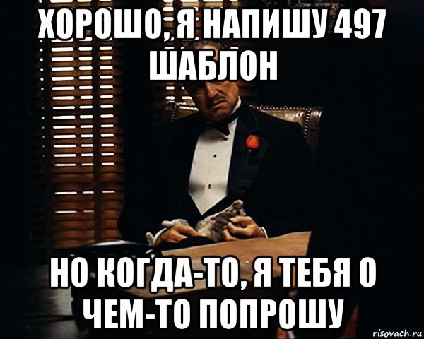 хорошо, я напишу 497 шаблон но когда-то, я тебя о чем-то попрошу