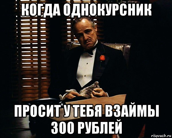 когда однокурсник просит у тебя взаймы 300 рублей, Мем Дон Вито Корлеоне