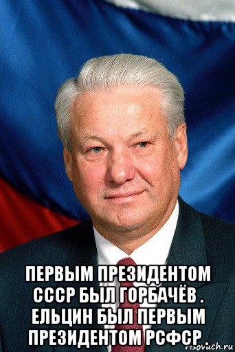  первым президентом ссср был горбачёв . ельцин был первым президентом рсфср ., Мем Ельцин