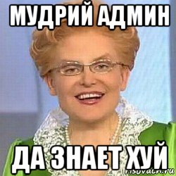 мудрий админ да знает хуй