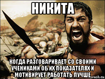 никита когда разговаривает со своими учениками об их показателях и мотивирует работать лучше, Мем Это Спарта