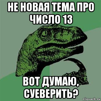 не новая тема про число 13 вот думаю, суеверить?, Мем Филосораптор