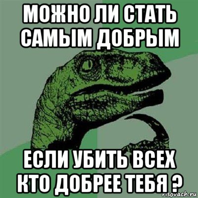 можно ли стать самым добрым если убить всех кто добрее тебя ?, Мем Филосораптор