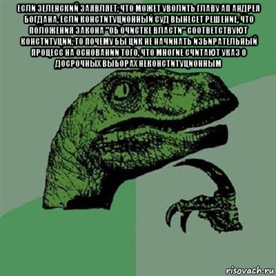 если зеленский заявляет, что может уволить главу ап андрея богдана, если конституционный суд вынесет решение, что положения закона "об очистке власти" соответствуют конституции, то почему бы цик не начинать избирательный процесс на основании того, что многие считают указ о досрочных выборах неконституционным , Мем Филосораптор