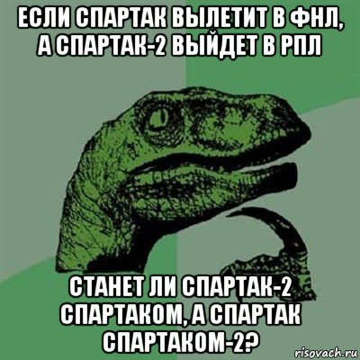 если спартак вылетит в фнл, а спартак-2 выйдет в рпл станет ли спартак-2 спартаком, а спартак спартаком-2?, Мем Филосораптор