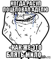 когда расул поцеловал аделю -как же это блять мило..., Мем Forever Alone