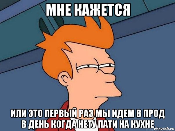 мне кажется или это первый раз мы идем в прод в день когда нету пати на кухне, Мем  Фрай (мне кажется или)