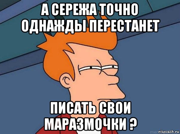 а сережа точно однажды перестанет писать свои маразмочки ?, Мем  Фрай (мне кажется или)