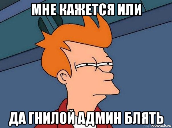 мне кажется или да гнилой админ блять, Мем  Фрай (мне кажется или)