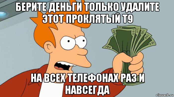 берите деньги только удалите этот проклятый т9 на всех телефонах раз и навсегда, Мем Заткнись и возьми мои деньги