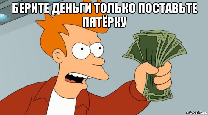 берите деньги только поставьте пятёрку , Мем Заткнись и возьми мои деньги