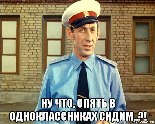  ну что, опять в одноклассниках сидим..?!
