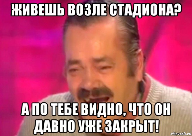 живешь возле стадиона? а по тебе видно, что он давно уже закрыт!, Мем  Испанец