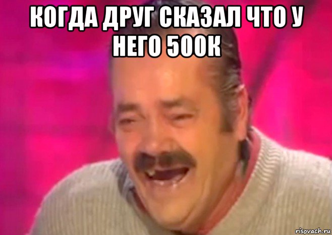 когда друг сказал что у него 500к , Мем  Испанец