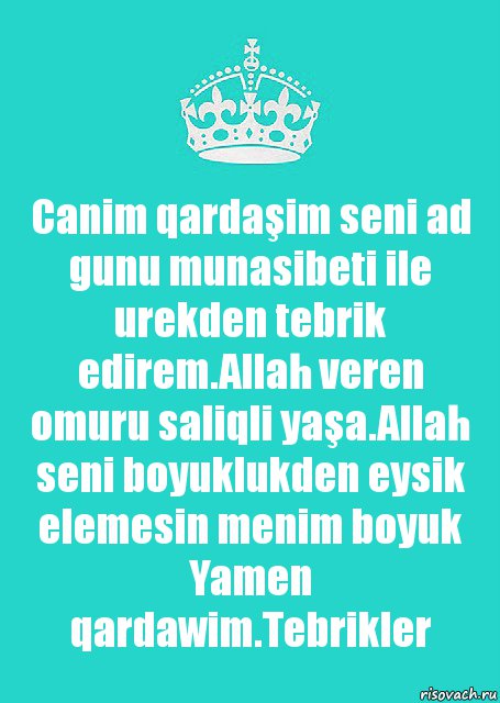 Canim qardaşim seni ad gunu munasibeti ile urekden tebrik edirem.Allah veren omuru saliqli yaşa.Allah seni boyuklukden eysik elemesin menim boyuk Yamen qardawim.Tebrikler