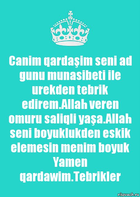 Canim qardaşim seni ad gunu munasibeti ile urekden tebrik edirem.Allah veren omuru saliqli yaşa.Allah seni boyuklukden eskik elemesin menim boyuk Yamen qardawim.Tebrikler