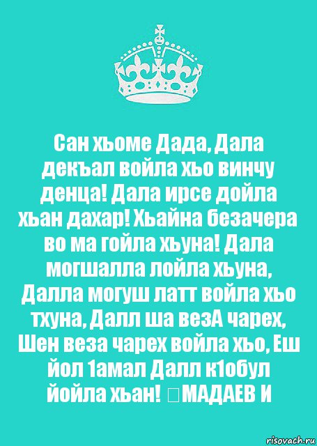 Сан хьоме Дада, Дала декъал войла хьо винчу денца! Дала ирсе дойла хьан дахар! Хьайна безачера во ма гойла хьуна! Дала могшалла лойла хьуна, Далла могуш латт войла хьо тхуна, Далл ша везА чарех, Шен веза чарех войла хьо, Еш йол 1амал Далл к1обул йойла хьан! ❤МАДАЕВ И, Комикс  Keep Calm 2