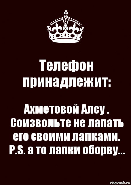 Телефон принадлежит: Ахметовой Алсу .
Соизвольте не лапать его своими лапками.
P.S. а то лапки оборву..., Комикс keep calm