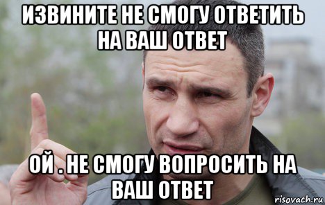 извините не смогу ответить на ваш ответ ой . не смогу вопросить на ваш ответ, Мем Кличко говорит