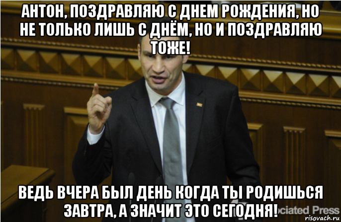 антон, поздравляю с днем рождения, но не только лишь с днём, но и поздравляю тоже! ведь вчера был день когда ты родишься завтра, а значит это сегодня!, Мем кличко философ