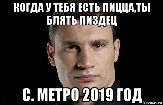 когда у тебя есть пицца,ты блять пиздец с. метро 2019 год