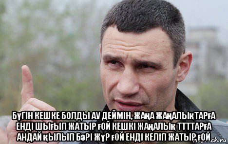  бүгін кешке болды ау деймін, жаңа жаңалықтарға енді шығып жатыр ғой кешкі жаңалық ттттарға андай қылып бәрі жүр ғой енді келіп жатыр ғой, Мем Кличко говорит