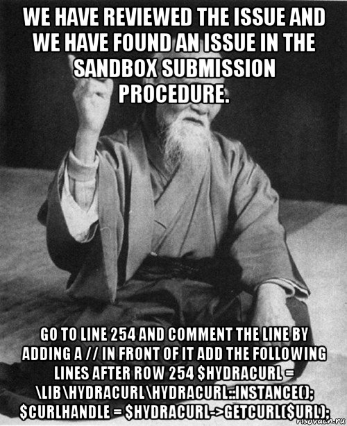 we have reviewed the issue and we have found an issue in the sandbox submission procedure. go to line 254 and comment the line by adding a // in front of it add the following lines after row 254 $hydracurl = \lib\hydracurl\hydracurl::instance(); $curlhandle = $hydracurl->getcurl($url);, Мем конфуций
