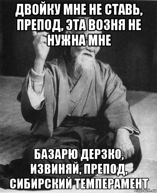 двойку мне не ставь, препод, эта возня не нужна мне базарю дерзко, извиняй, препод, сибирский темперамент, Мем конфуций