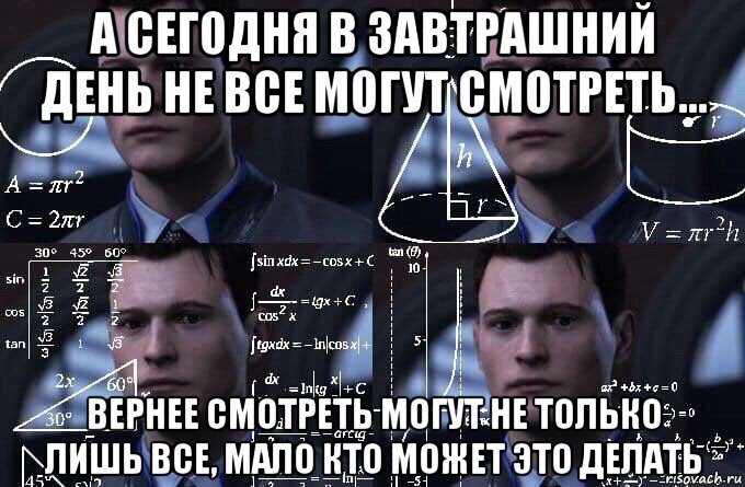 а сегодня в завтрашний день не все могут смотреть... вернее смотреть могут не только лишь все, мало кто может это делать, Мем  Коннор задумался