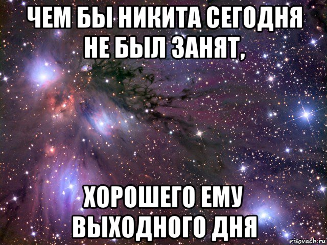 чем бы никита сегодня не был занят, хорошего ему выходного дня, Мем Космос