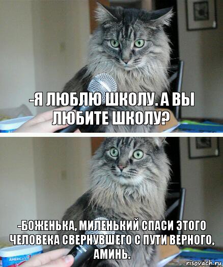 -Я люблю школу. А вы любите школу? -Боженька, миленький спаси этого человека свернувшего с пути верного, Аминь., Комикс  кот с микрофоном