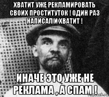 хватит уже рекламировать своих проституток ! один раз написал и хватит ! иначе это уже не реклама , а спам !