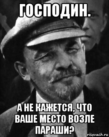 господин. а не кажется, что ваше место возле параши?, Мем ленин