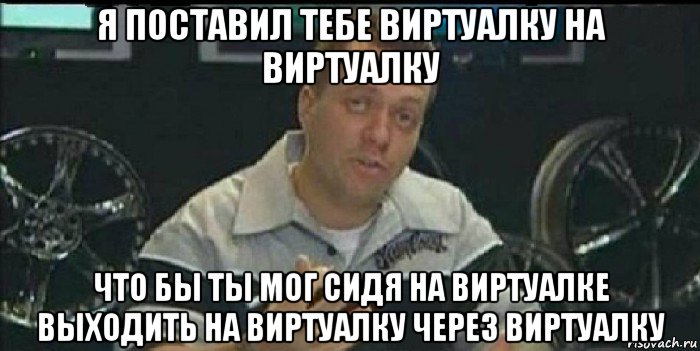 я поставил тебе виртуалку на виртуалку что бы ты мог сидя на виртуалке выходить на виртуалку через виртуалку, Мем Монитор (тачка на прокачку)