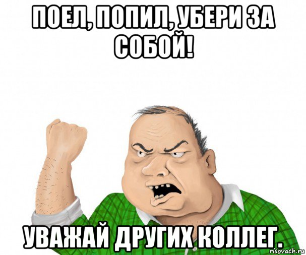 поел, попил, убери за собой! уважай других коллег., Мем мужик