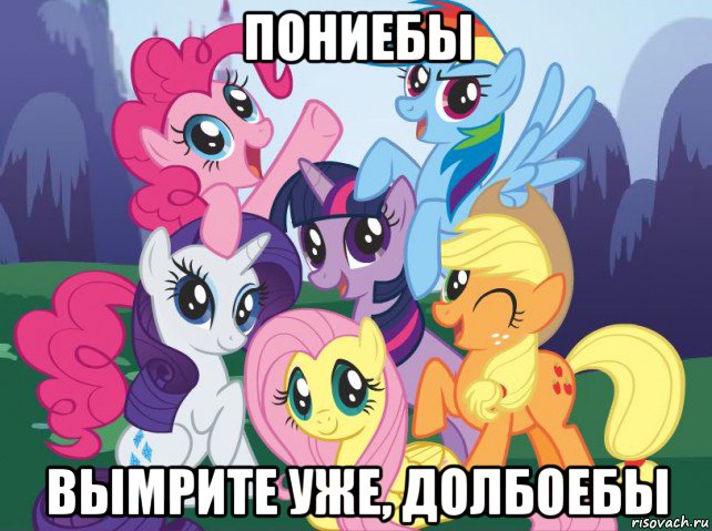 пониебы вымрите уже, долбоебы, Мем My little pony