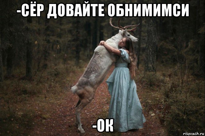 -сёр довайте обнимимси -ок