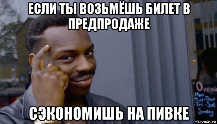 если ты возьмёшь билет в предпродаже сэкономишь на пивке, Мем Не делай не будет