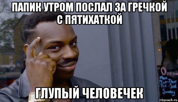 папик утром послал за гречкой с пятихаткой глупый человечек, Мем Не делай не будет