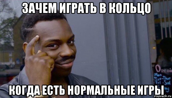 зачем играть в кольцо когда есть нормальные игры, Мем Не делай не будет